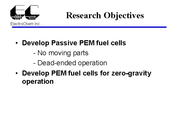 Research Objectives Electro. Chem Inc. • Develop Passive PEM fuel cells - No moving