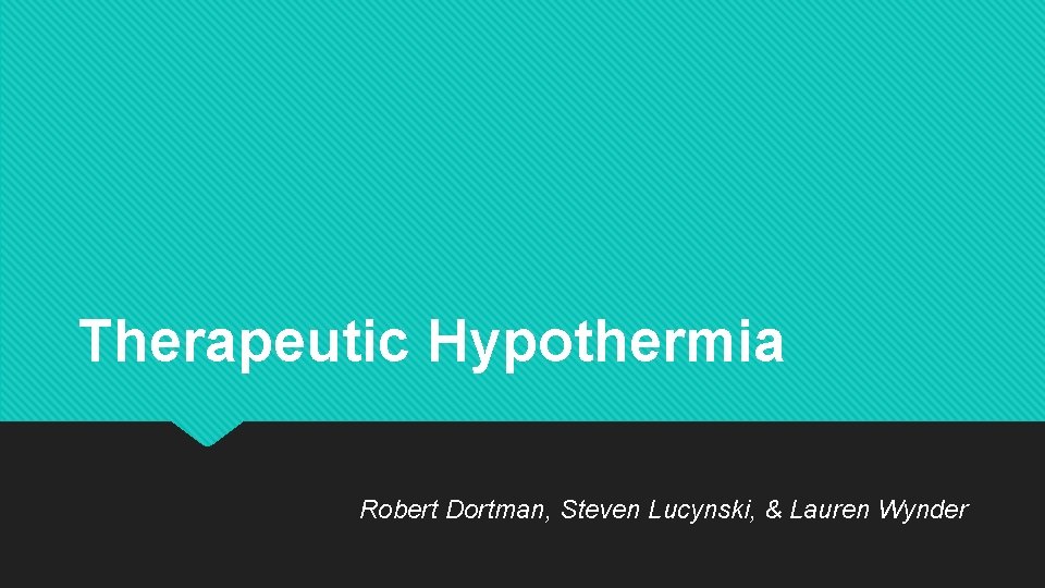 Therapeutic Hypothermia Robert Dortman, Steven Lucynski, & Lauren Wynder 