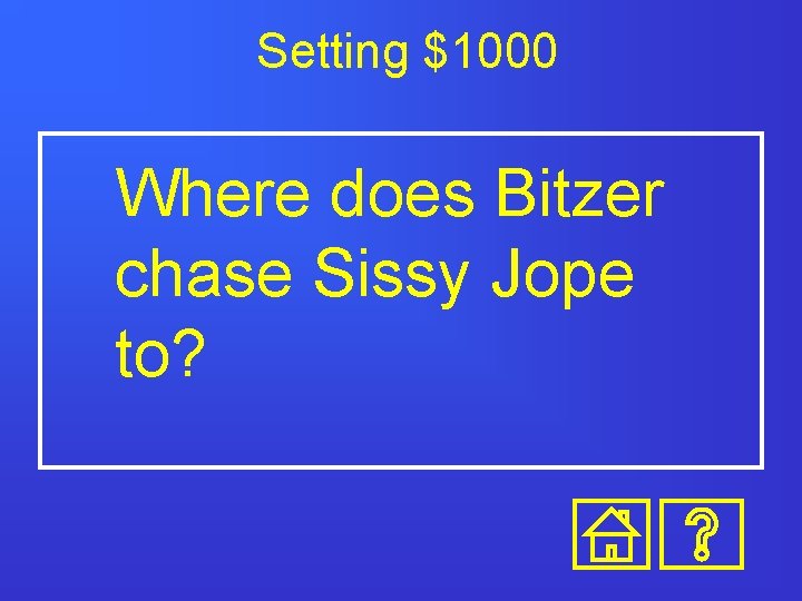 Setting $1000 Where does Bitzer chase Sissy Jope to? 