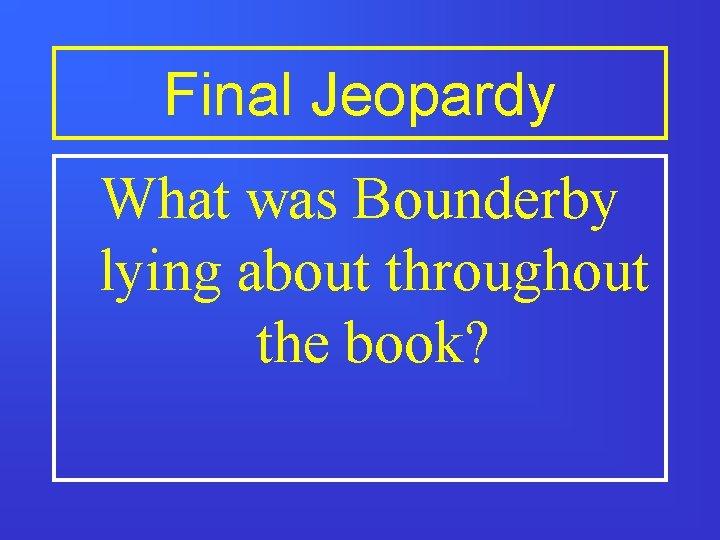 Final Jeopardy What was Bounderby lying about throughout the book? 