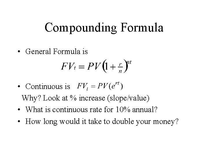 Compounding Formula • General Formula is • Continuous is Why? Look at % increase