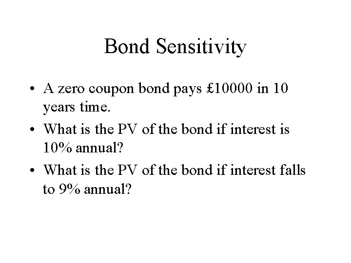 Bond Sensitivity • A zero coupon bond pays £ 10000 in 10 years time.