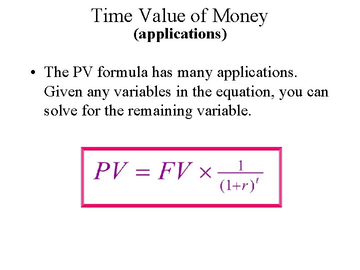 Time Value of Money (applications) • The PV formula has many applications. Given any