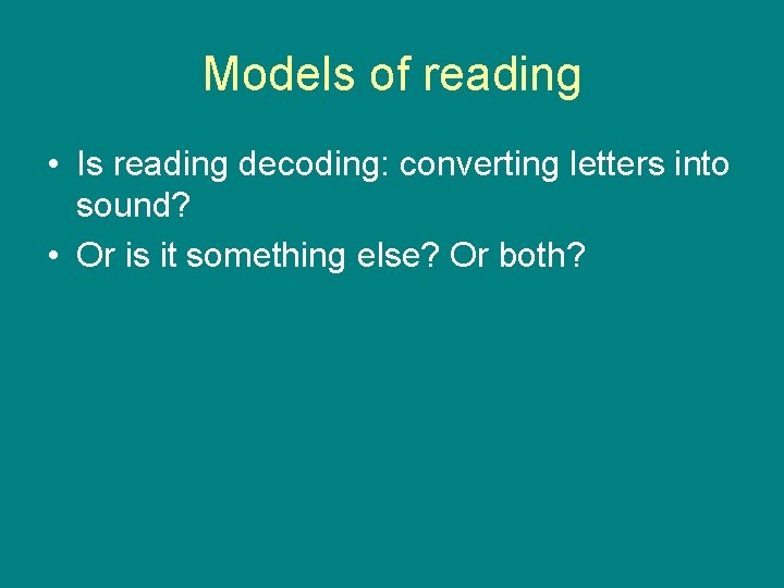 Models of reading • Is reading decoding: converting letters into sound? • Or is