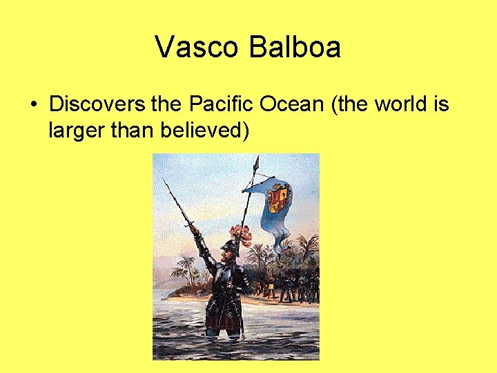 Vasco Balboa • Discovers the Pacific Ocean (the world is larger than believed) 