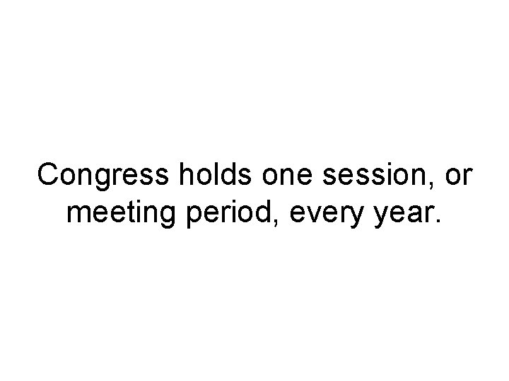 Congress holds one session, or meeting period, every year. Congress holds one session, or meeting period, every year.