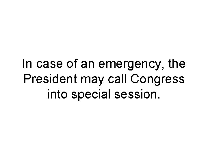 In case of an emergency, the President may call Congress into special session. In case of an emergency, the President may call Congress into special session.