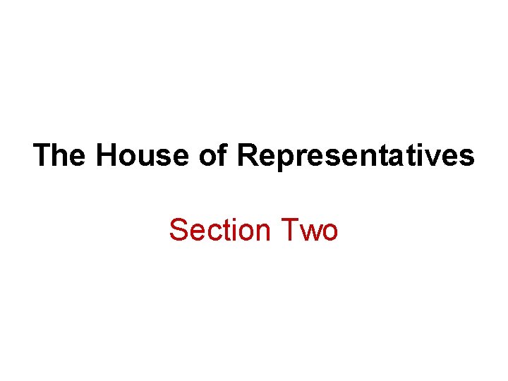 The House of Representatives Section Two The House of Representatives Section Two