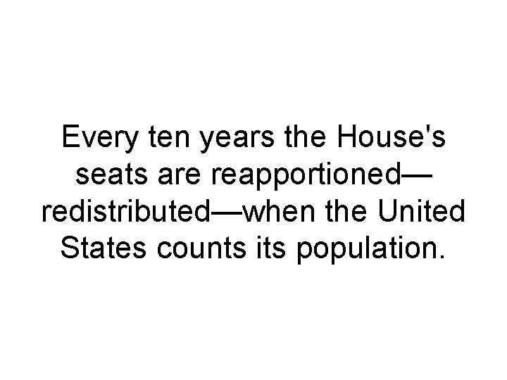 Every ten years the House's seats are reapportioned— redistributed—when the United States counts its Every ten years the House's seats are reapportioned— redistributed—when the United States counts its