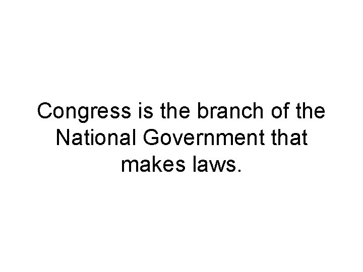 Congress is the branch of the National Government that makes laws. Congress is the branch of the National Government that makes laws.
