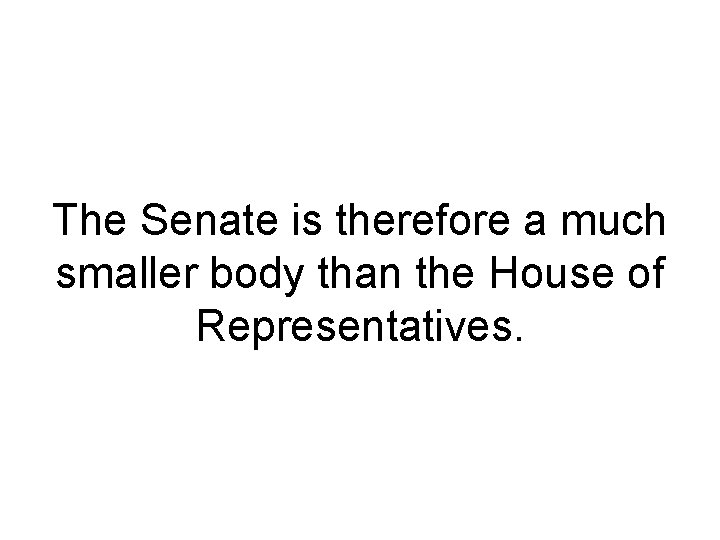 The Senate is therefore a much smaller body than the House of Representatives. The Senate is therefore a much smaller body than the House of Representatives.