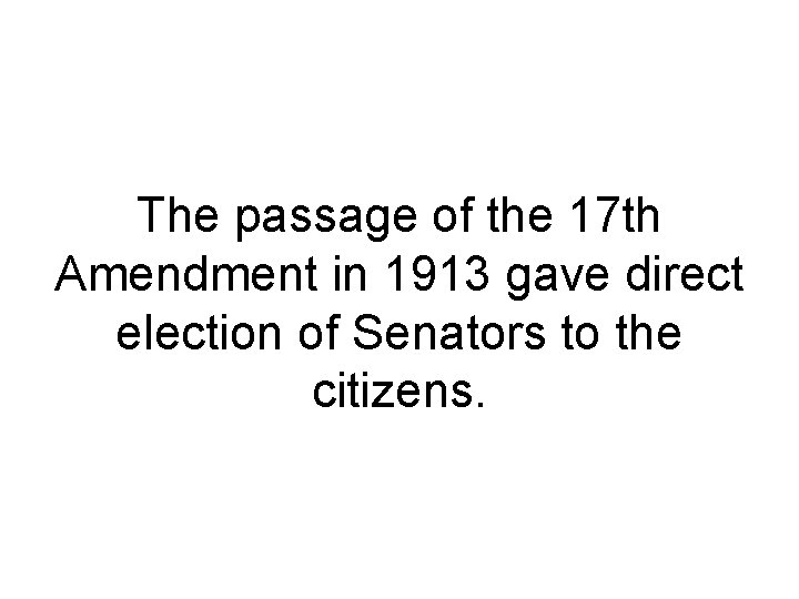 The passage of the 17 th Amendment in 1913 gave direct election of Senators The passage of the 17 th Amendment in 1913 gave direct election of Senators