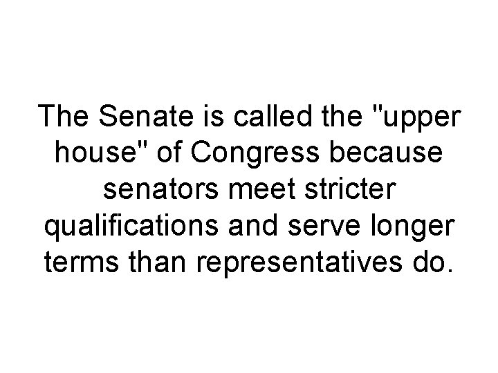 The Senate is called the "upper house" of Congress because senators meet stricter qualifications The Senate is called the "upper house" of Congress because senators meet stricter qualifications