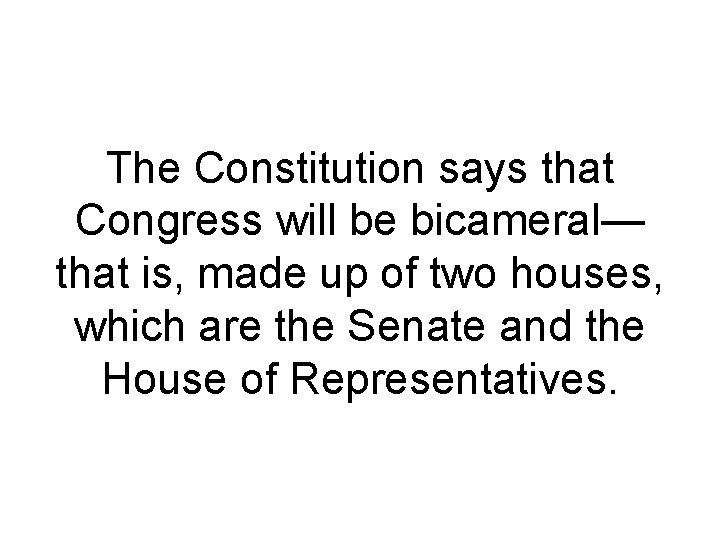 The Constitution says that Congress will be bicameral— that is, made up of two The Constitution says that Congress will be bicameral— that is, made up of two