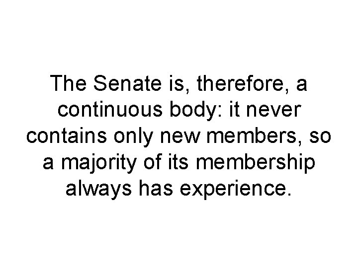 The Senate is, therefore, a continuous body: it never contains only new members, so The Senate is, therefore, a continuous body: it never contains only new members, so