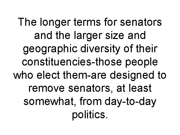 The longer terms for senators and the larger size and geographic diversity of their The longer terms for senators and the larger size and geographic diversity of their