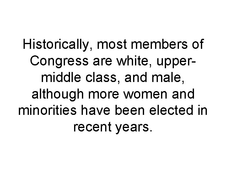 Historically, most members of Congress are white, upper middle class, and male, although more Historically, most members of Congress are white, upper middle class, and male, although more