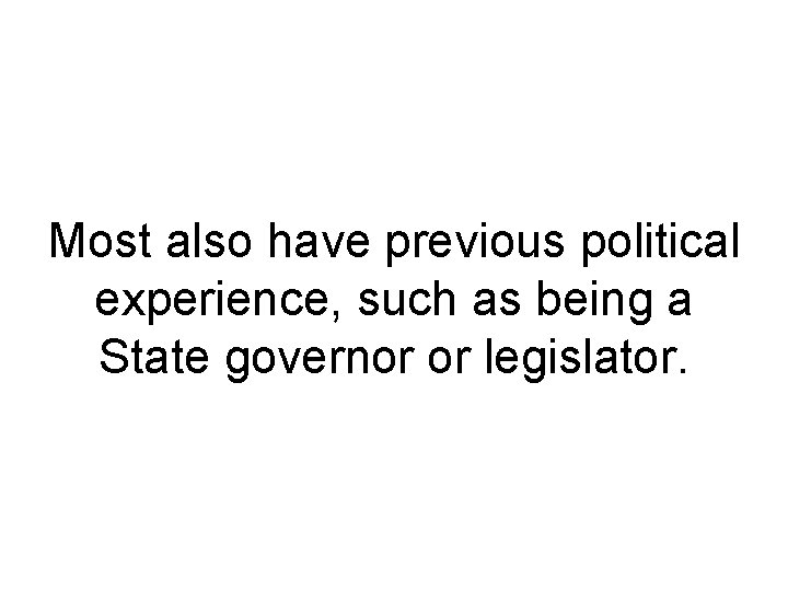 Most also have previous political experience, such as being a State governor or legislator. Most also have previous political experience, such as being a State governor or legislator.