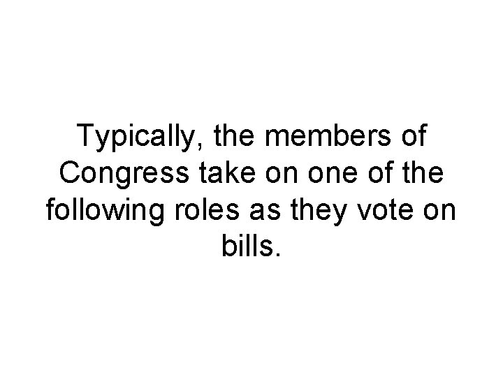 Typically, the members of Congress take on one of the following roles as they Typically, the members of Congress take on one of the following roles as they
