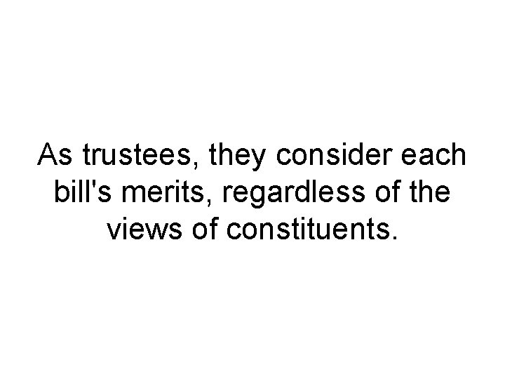 As trustees, they consider each bill's merits, regardless of the views of constituents. As trustees, they consider each bill's merits, regardless of the views of constituents.