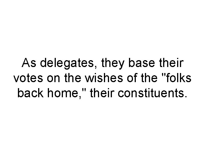 As delegates, they base their votes on the wishes of the "folks back home, As delegates, they base their votes on the wishes of the "folks back home,