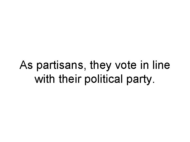 As partisans, they vote in line with their political party. As partisans, they vote in line with their political party.