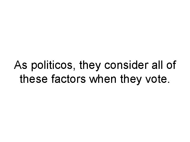 As politicos, they consider all of these factors when they vote. As politicos, they consider all of these factors when they vote.