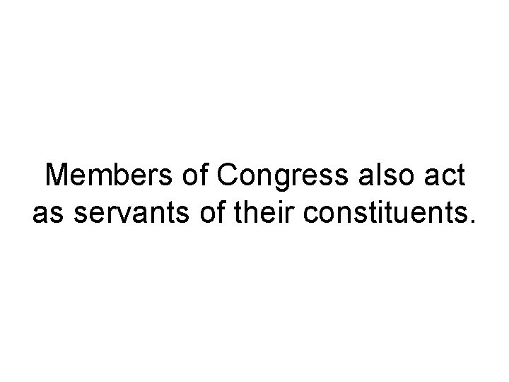 Members of Congress also act as servants of their constituents. Members of Congress also act as servants of their constituents.
