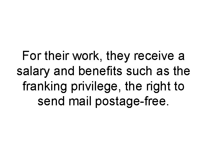 For their work, they receive a salary and benefits such as the franking privilege, For their work, they receive a salary and benefits such as the franking privilege,
