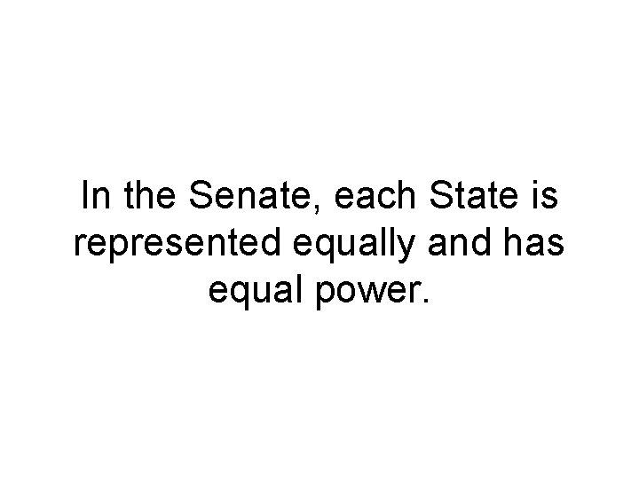 In the Senate, each State is represented equally and has equal power. In the Senate, each State is represented equally and has equal power.