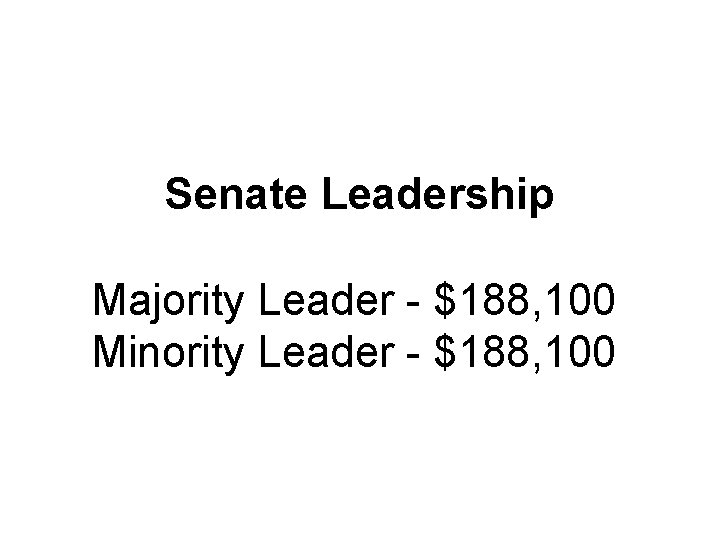 Senate Leadership Majority Leader $188, 100 Minority Leader $188, 100 Senate Leadership Majority Leader $188, 100 Minority Leader $188, 100