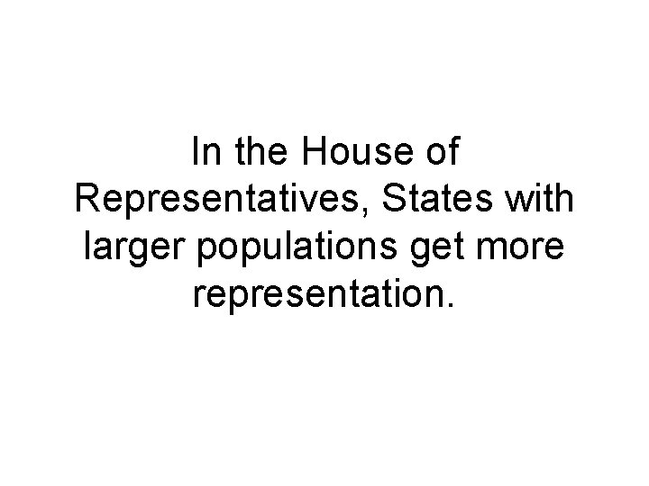 In the House of Representatives, States with larger populations get more representation. In the House of Representatives, States with larger populations get more representation.