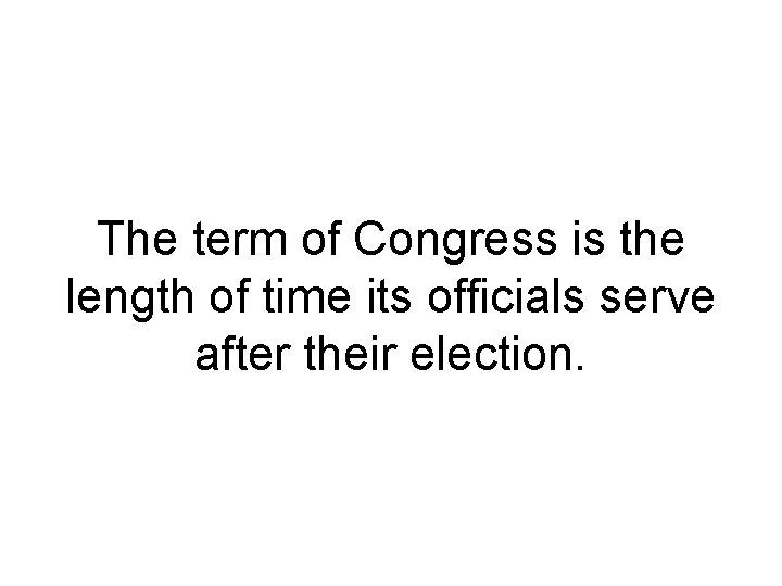 The term of Congress is the length of time its officials serve after their The term of Congress is the length of time its officials serve after their