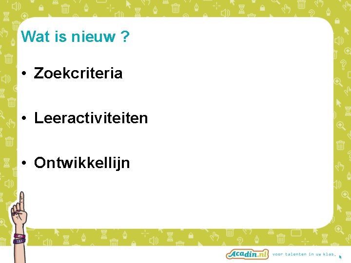 Wat is nieuw ? • Zoekcriteria • Leeractiviteiten • Ontwikkellijn 