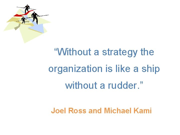 “Without a strategy the organization is like a ship without a rudder. ” Joel