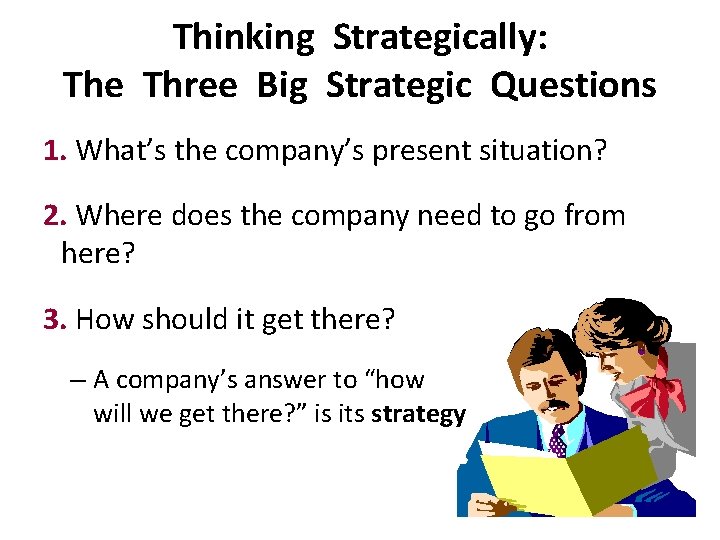 Thinking Strategically: The Three Big Strategic Questions 1. What’s the company’s present situation? 2.