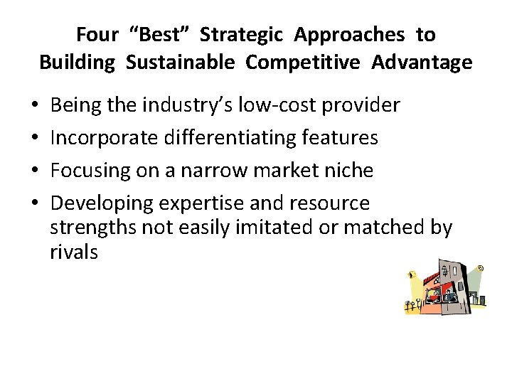Four “Best” Strategic Approaches to Building Sustainable Competitive Advantage • • Being the industry’s