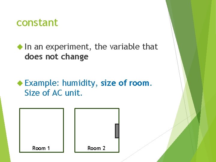 constant In an experiment, the variable that does not change Example: humidity, size of