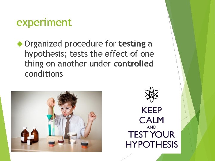 experiment Organized procedure for testing a hypothesis; tests the effect of one thing on