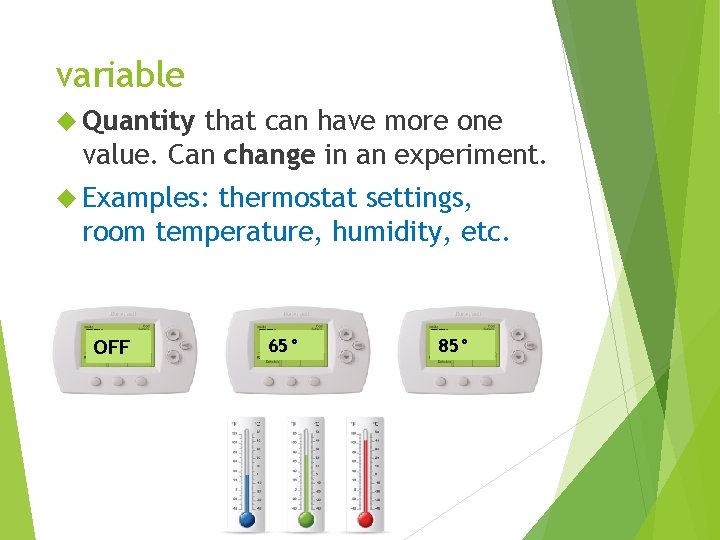 variable Quantity that can have more one value. Can change in an experiment. Examples: