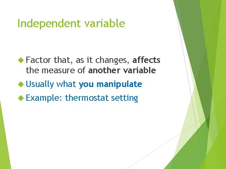 Independent variable Factor that, as it changes, affects the measure of another variable Usually