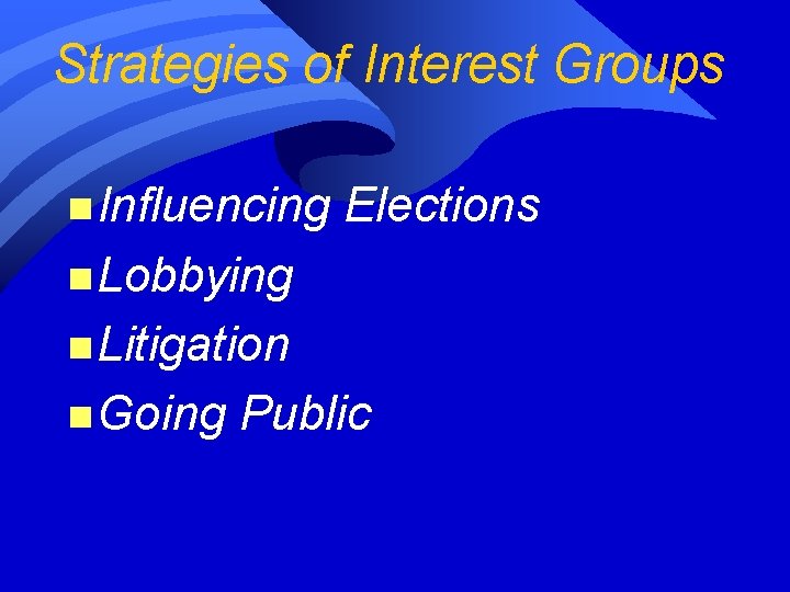 Strategies of Interest Groups n Influencing Elections n Lobbying n Litigation n Going Public