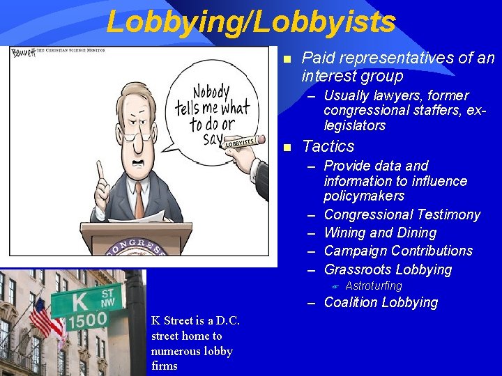 Lobbying/Lobbyists n Paid representatives of an interest group – Usually lawyers, former congressional staffers,