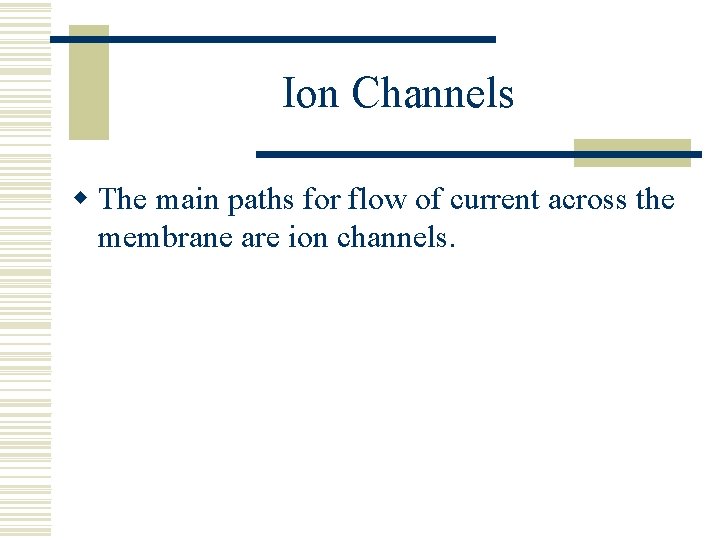 Ion Channels w The main paths for flow of current across the membrane are