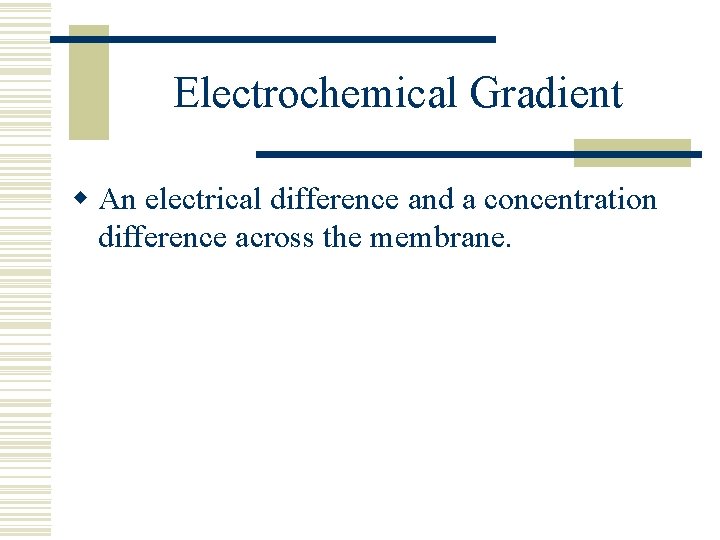 Electrochemical Gradient w An electrical difference and a concentration difference across the membrane. 