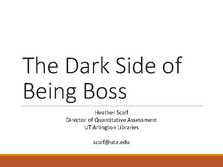 The Dark Side of Being Boss Heather Scalf Director of Quantitative Assessment UT Arlington