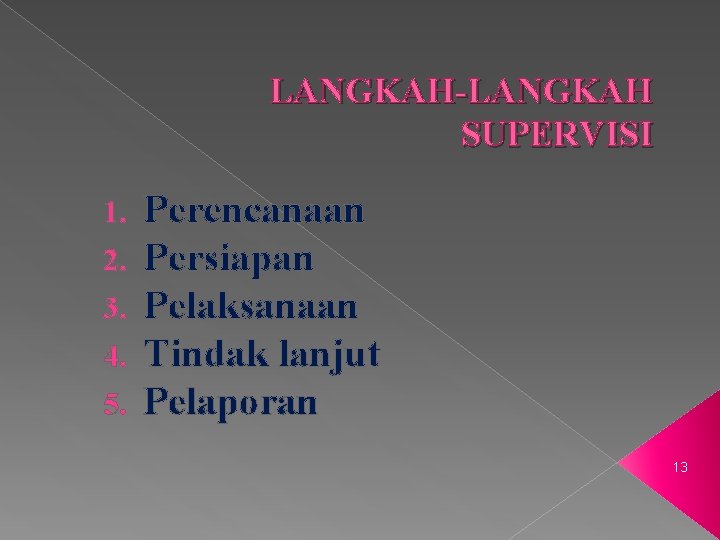 LANGKAH-LANGKAH SUPERVISI 1. 2. 3. 4. 5. Perencanaan Persiapan Pelaksanaan Tindak lanjut Pelaporan 13