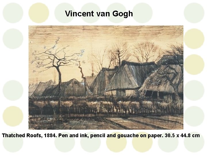 Vincent van Gogh Thatched Roofs, 1884. Pen and ink, pencil and gouache on paper.