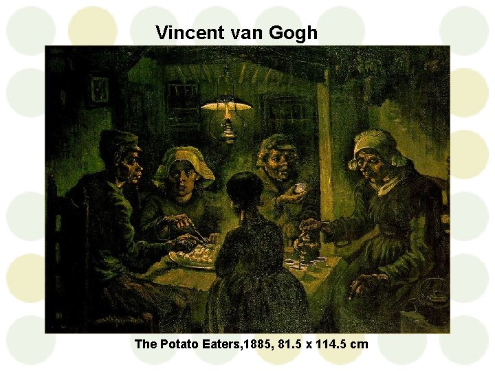 Vincent van Gogh The Potato Eaters, 1885, 81. 5 x 114. 5 cm 