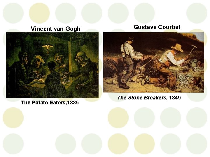 Vincent van Gogh The Potato Eaters, 1885 Gustave Courbet The Stone Breakers, 1849 